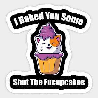 Sarcastic Cats Lover I Baked You Some Shut The Fucupcakes Funny Sticker